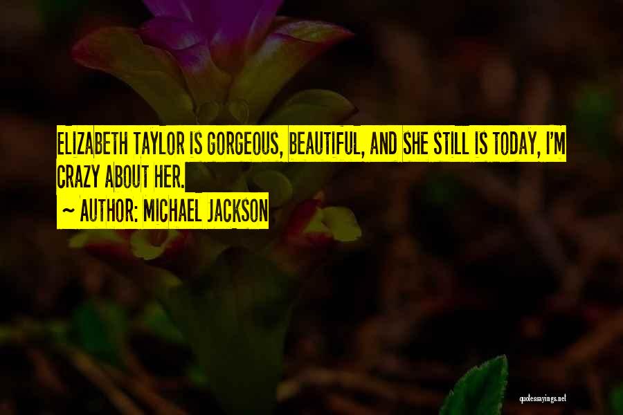 Michael Jackson Quotes: Elizabeth Taylor Is Gorgeous, Beautiful, And She Still Is Today, I'm Crazy About Her.