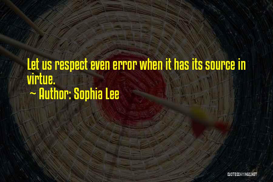 Sophia Lee Quotes: Let Us Respect Even Error When It Has Its Source In Virtue.