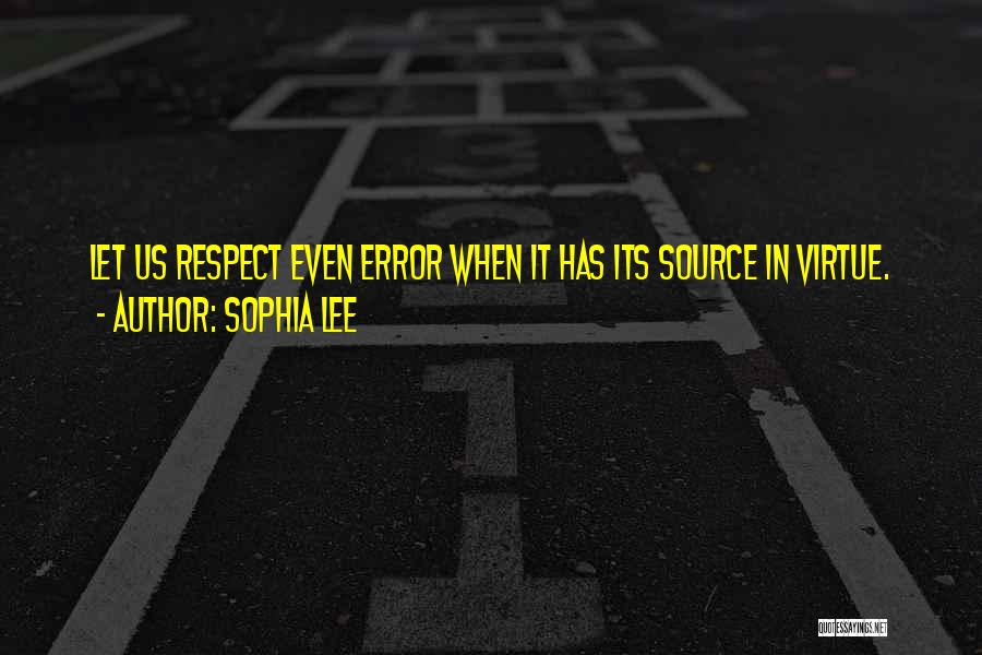 Sophia Lee Quotes: Let Us Respect Even Error When It Has Its Source In Virtue.