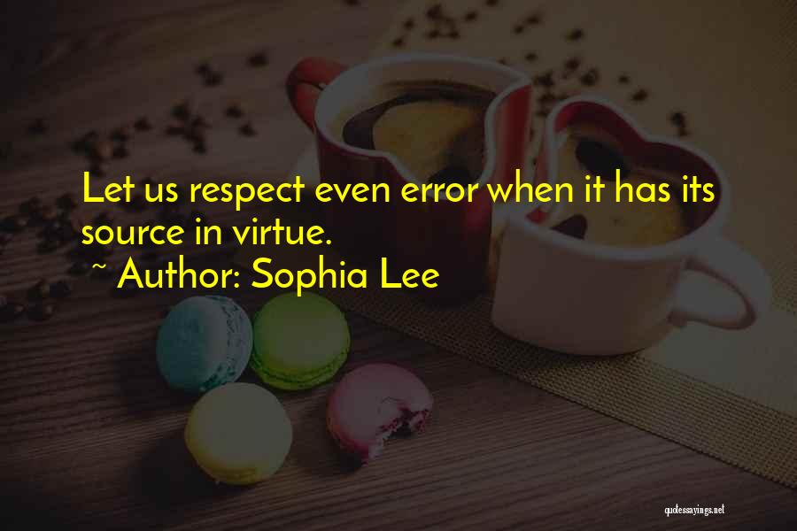 Sophia Lee Quotes: Let Us Respect Even Error When It Has Its Source In Virtue.