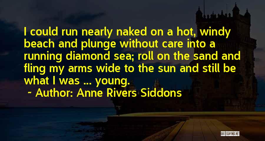 Anne Rivers Siddons Quotes: I Could Run Nearly Naked On A Hot, Windy Beach And Plunge Without Care Into A Running Diamond Sea; Roll