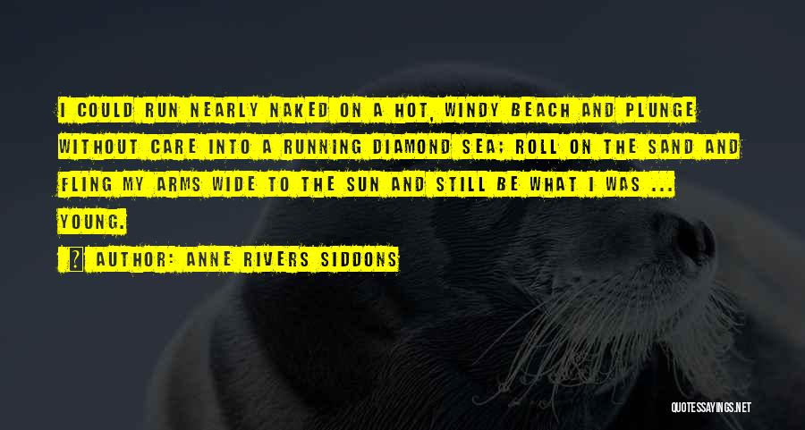 Anne Rivers Siddons Quotes: I Could Run Nearly Naked On A Hot, Windy Beach And Plunge Without Care Into A Running Diamond Sea; Roll