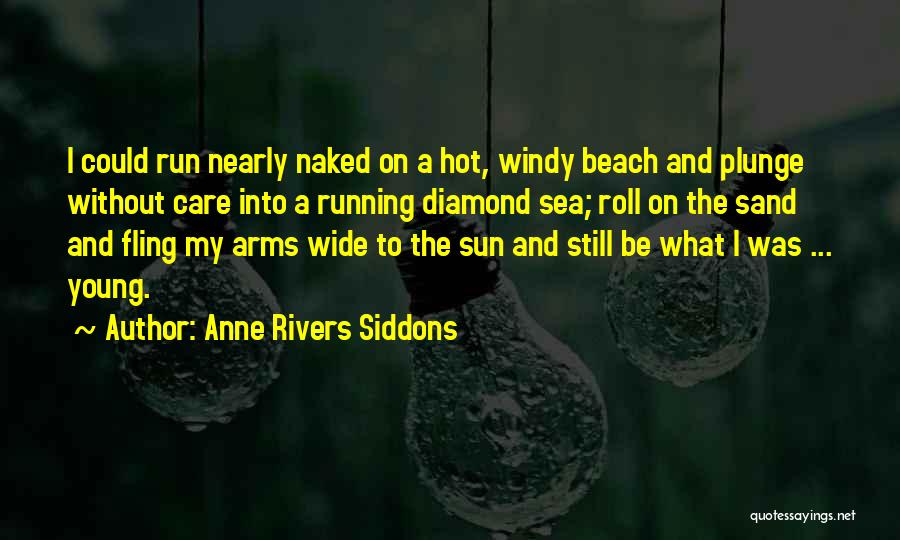 Anne Rivers Siddons Quotes: I Could Run Nearly Naked On A Hot, Windy Beach And Plunge Without Care Into A Running Diamond Sea; Roll