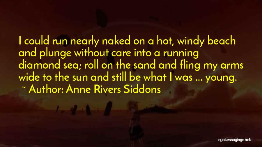Anne Rivers Siddons Quotes: I Could Run Nearly Naked On A Hot, Windy Beach And Plunge Without Care Into A Running Diamond Sea; Roll
