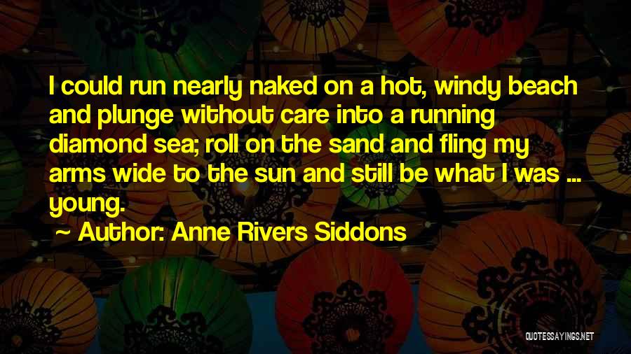 Anne Rivers Siddons Quotes: I Could Run Nearly Naked On A Hot, Windy Beach And Plunge Without Care Into A Running Diamond Sea; Roll