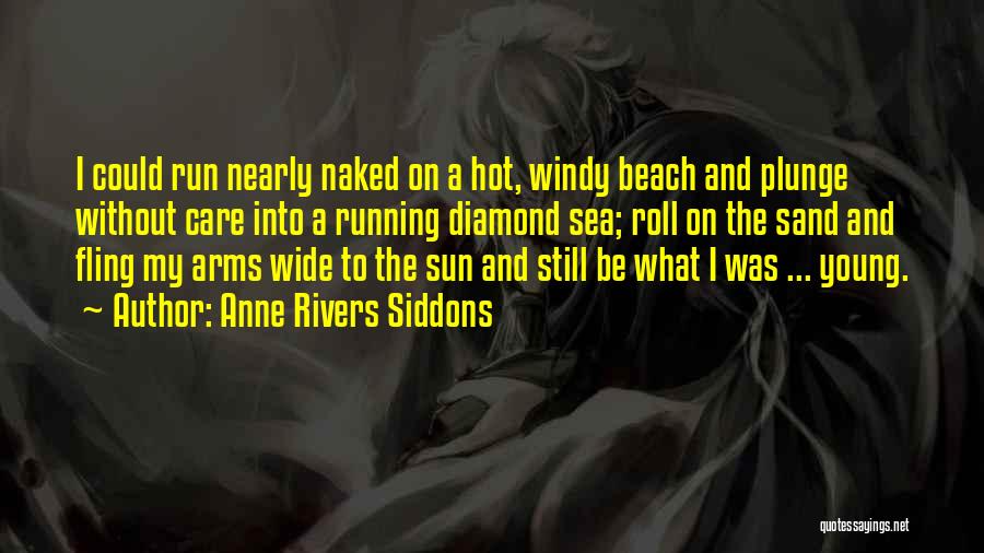 Anne Rivers Siddons Quotes: I Could Run Nearly Naked On A Hot, Windy Beach And Plunge Without Care Into A Running Diamond Sea; Roll