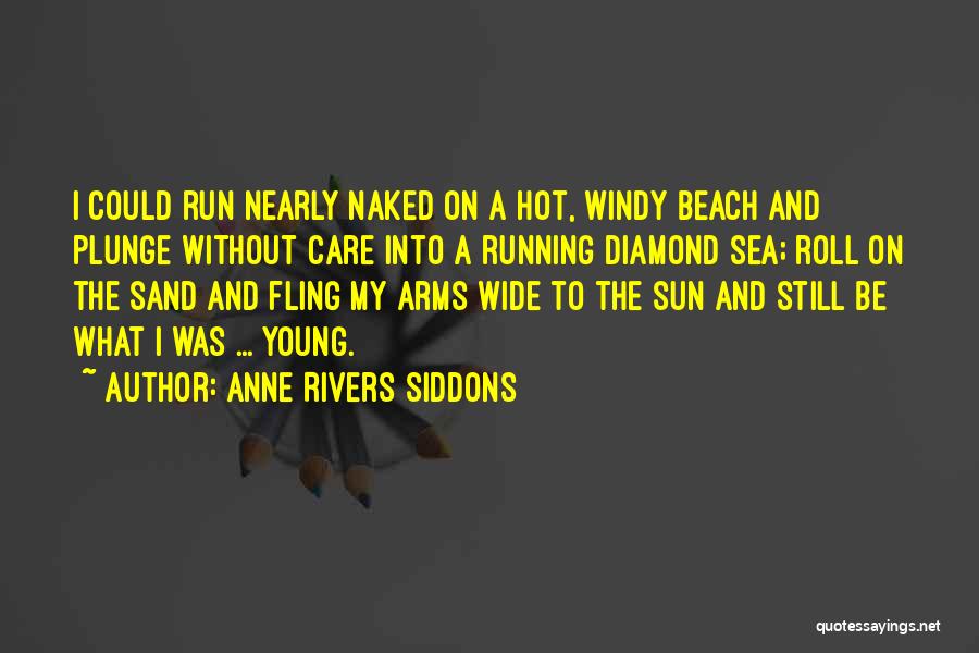 Anne Rivers Siddons Quotes: I Could Run Nearly Naked On A Hot, Windy Beach And Plunge Without Care Into A Running Diamond Sea; Roll