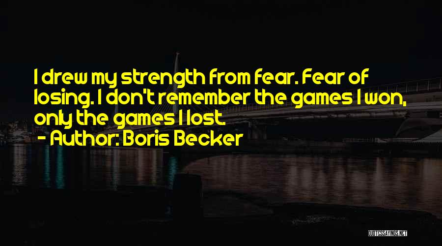 Boris Becker Quotes: I Drew My Strength From Fear. Fear Of Losing. I Don't Remember The Games I Won, Only The Games I