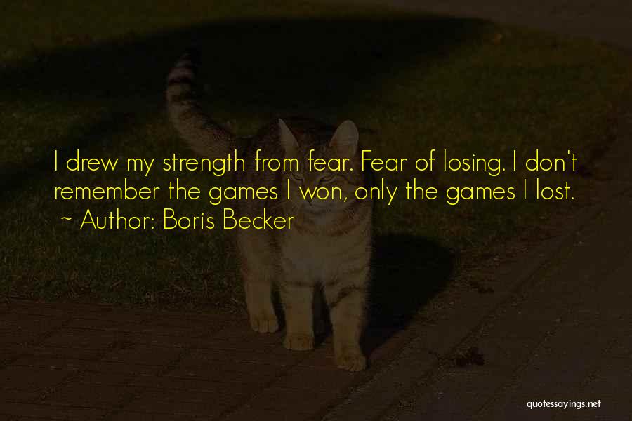 Boris Becker Quotes: I Drew My Strength From Fear. Fear Of Losing. I Don't Remember The Games I Won, Only The Games I