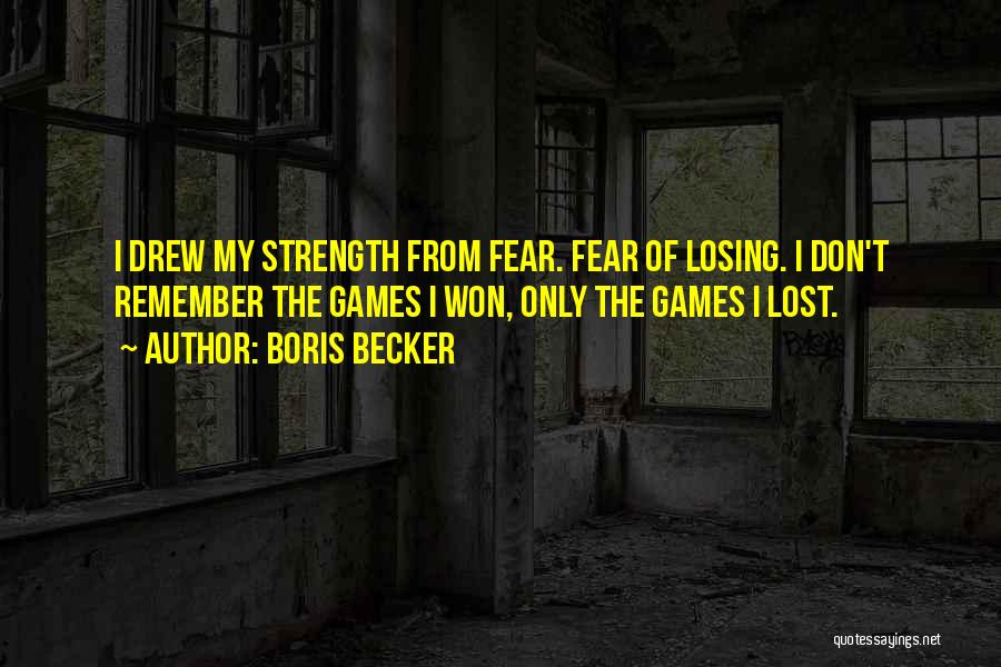 Boris Becker Quotes: I Drew My Strength From Fear. Fear Of Losing. I Don't Remember The Games I Won, Only The Games I
