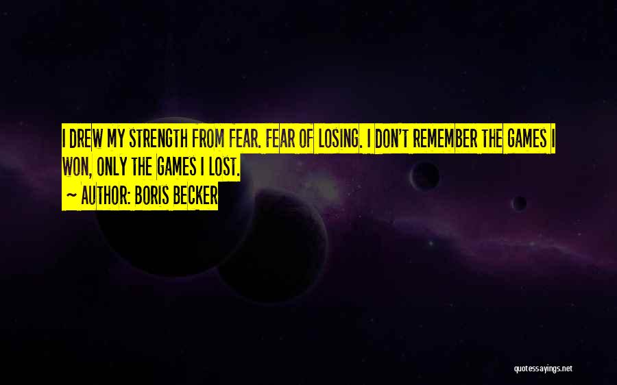 Boris Becker Quotes: I Drew My Strength From Fear. Fear Of Losing. I Don't Remember The Games I Won, Only The Games I