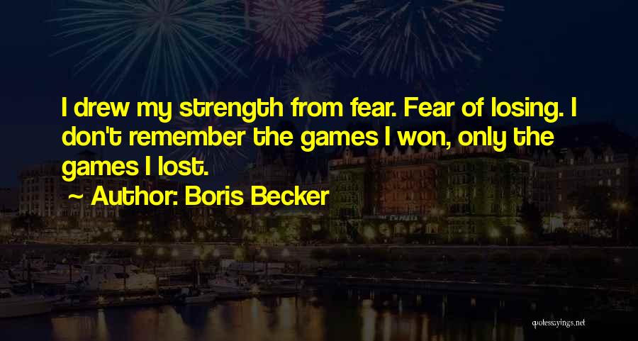 Boris Becker Quotes: I Drew My Strength From Fear. Fear Of Losing. I Don't Remember The Games I Won, Only The Games I