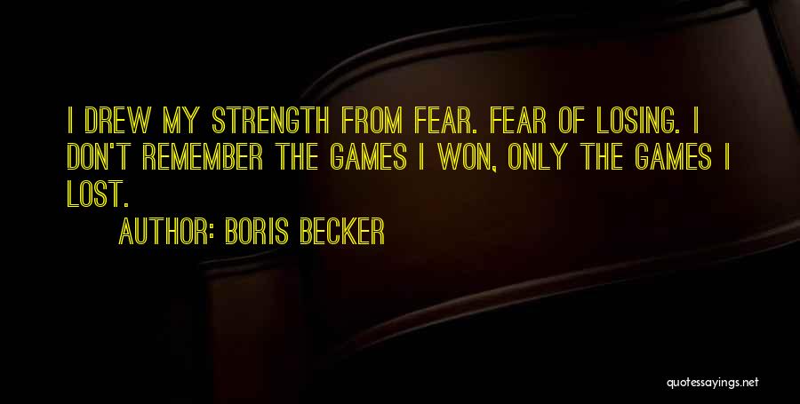 Boris Becker Quotes: I Drew My Strength From Fear. Fear Of Losing. I Don't Remember The Games I Won, Only The Games I