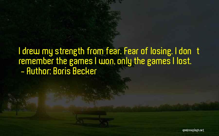 Boris Becker Quotes: I Drew My Strength From Fear. Fear Of Losing. I Don't Remember The Games I Won, Only The Games I