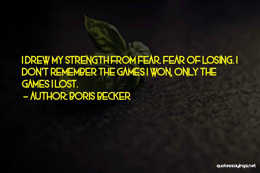 Boris Becker Quotes: I Drew My Strength From Fear. Fear Of Losing. I Don't Remember The Games I Won, Only The Games I