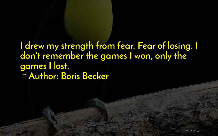 Boris Becker Quotes: I Drew My Strength From Fear. Fear Of Losing. I Don't Remember The Games I Won, Only The Games I