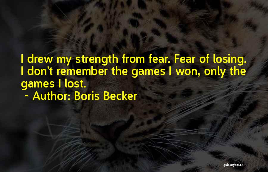 Boris Becker Quotes: I Drew My Strength From Fear. Fear Of Losing. I Don't Remember The Games I Won, Only The Games I