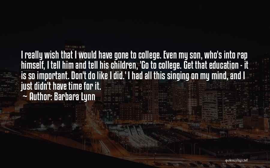 Barbara Lynn Quotes: I Really Wish That I Would Have Gone To College. Even My Son, Who's Into Rap Himself, I Tell Him