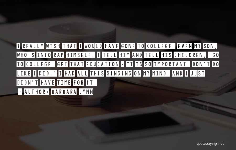 Barbara Lynn Quotes: I Really Wish That I Would Have Gone To College. Even My Son, Who's Into Rap Himself, I Tell Him