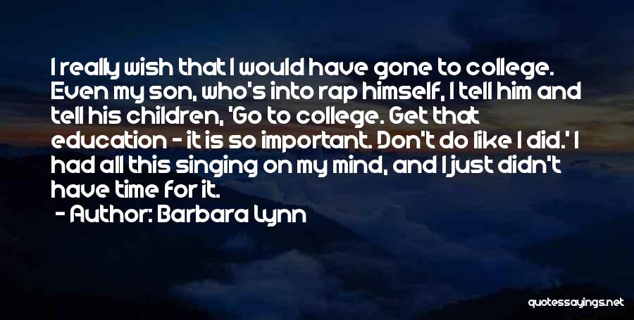 Barbara Lynn Quotes: I Really Wish That I Would Have Gone To College. Even My Son, Who's Into Rap Himself, I Tell Him