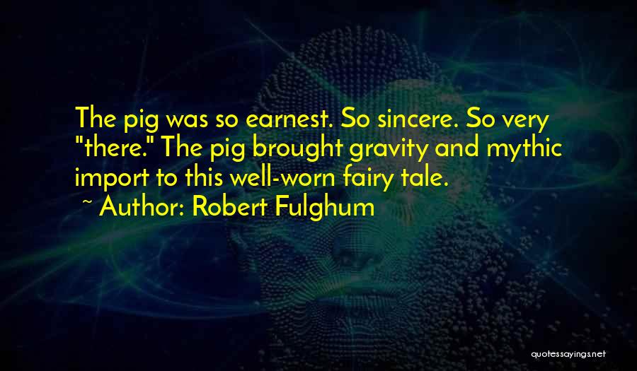 Robert Fulghum Quotes: The Pig Was So Earnest. So Sincere. So Very There. The Pig Brought Gravity And Mythic Import To This Well-worn