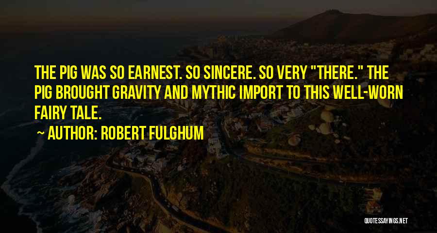 Robert Fulghum Quotes: The Pig Was So Earnest. So Sincere. So Very There. The Pig Brought Gravity And Mythic Import To This Well-worn