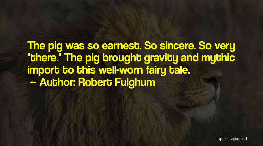 Robert Fulghum Quotes: The Pig Was So Earnest. So Sincere. So Very There. The Pig Brought Gravity And Mythic Import To This Well-worn