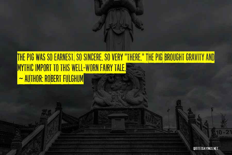 Robert Fulghum Quotes: The Pig Was So Earnest. So Sincere. So Very There. The Pig Brought Gravity And Mythic Import To This Well-worn