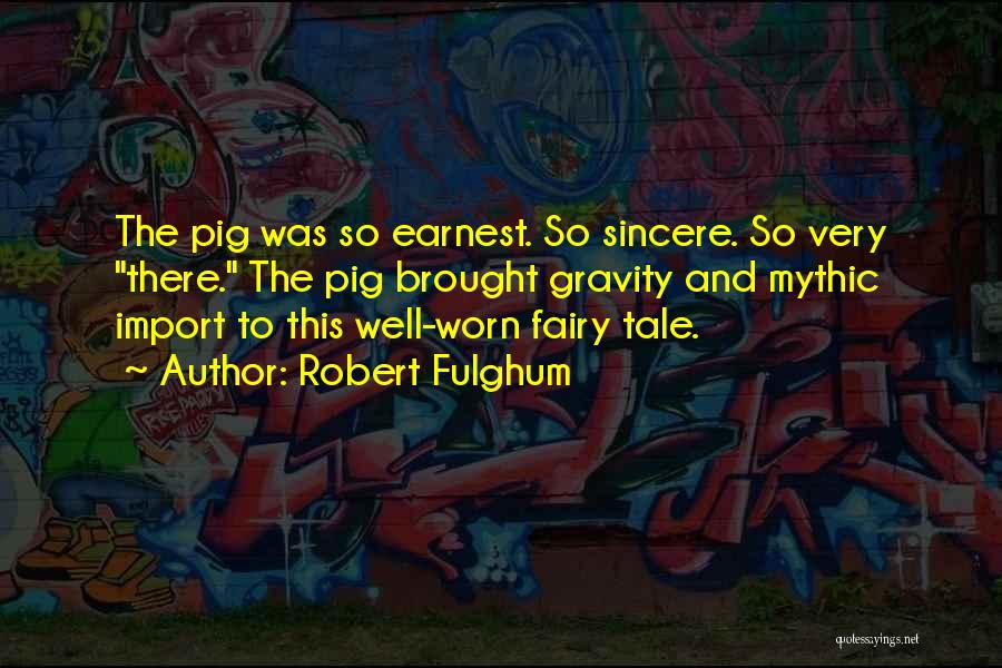 Robert Fulghum Quotes: The Pig Was So Earnest. So Sincere. So Very There. The Pig Brought Gravity And Mythic Import To This Well-worn