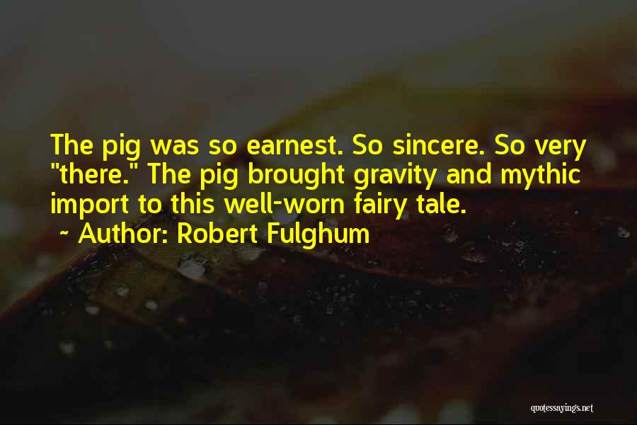 Robert Fulghum Quotes: The Pig Was So Earnest. So Sincere. So Very There. The Pig Brought Gravity And Mythic Import To This Well-worn