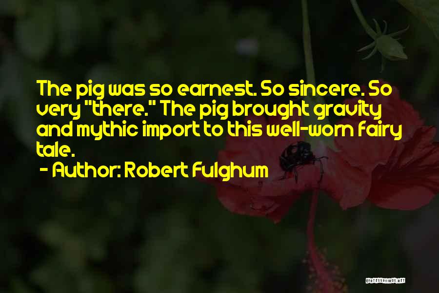 Robert Fulghum Quotes: The Pig Was So Earnest. So Sincere. So Very There. The Pig Brought Gravity And Mythic Import To This Well-worn