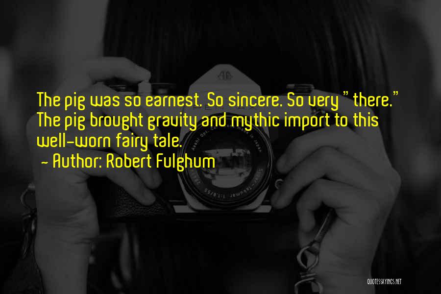 Robert Fulghum Quotes: The Pig Was So Earnest. So Sincere. So Very There. The Pig Brought Gravity And Mythic Import To This Well-worn