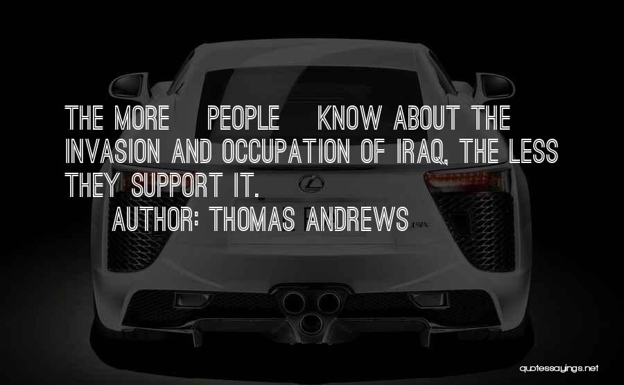 Thomas Andrews Quotes: The More [people] Know About The Invasion And Occupation Of Iraq, The Less They Support It.