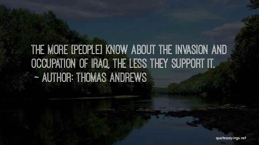 Thomas Andrews Quotes: The More [people] Know About The Invasion And Occupation Of Iraq, The Less They Support It.