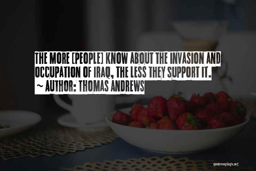 Thomas Andrews Quotes: The More [people] Know About The Invasion And Occupation Of Iraq, The Less They Support It.