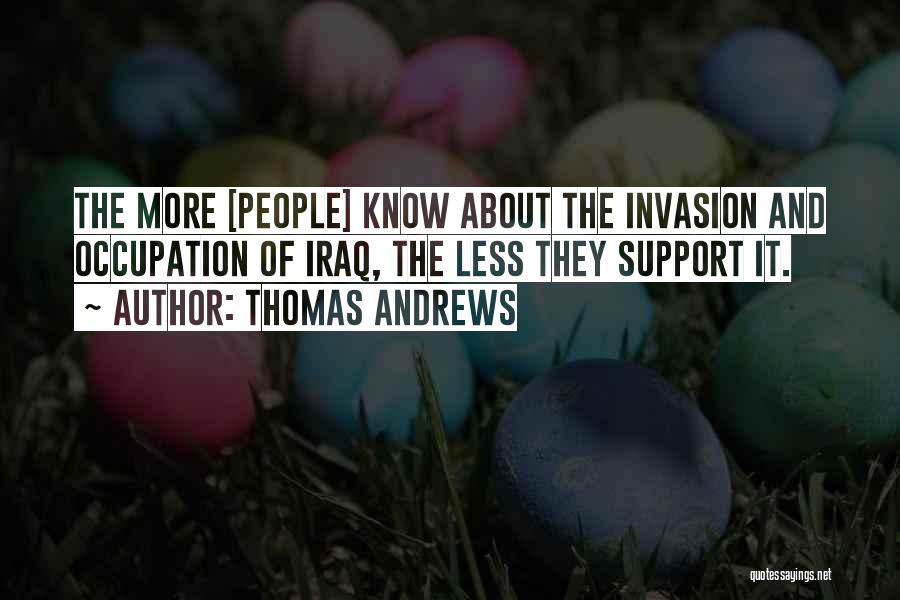 Thomas Andrews Quotes: The More [people] Know About The Invasion And Occupation Of Iraq, The Less They Support It.