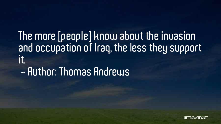 Thomas Andrews Quotes: The More [people] Know About The Invasion And Occupation Of Iraq, The Less They Support It.
