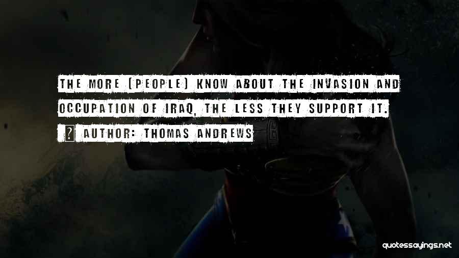 Thomas Andrews Quotes: The More [people] Know About The Invasion And Occupation Of Iraq, The Less They Support It.