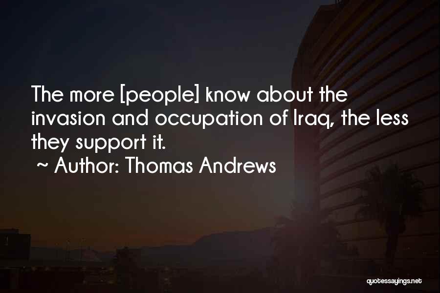 Thomas Andrews Quotes: The More [people] Know About The Invasion And Occupation Of Iraq, The Less They Support It.
