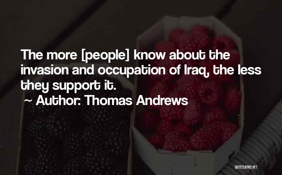 Thomas Andrews Quotes: The More [people] Know About The Invasion And Occupation Of Iraq, The Less They Support It.