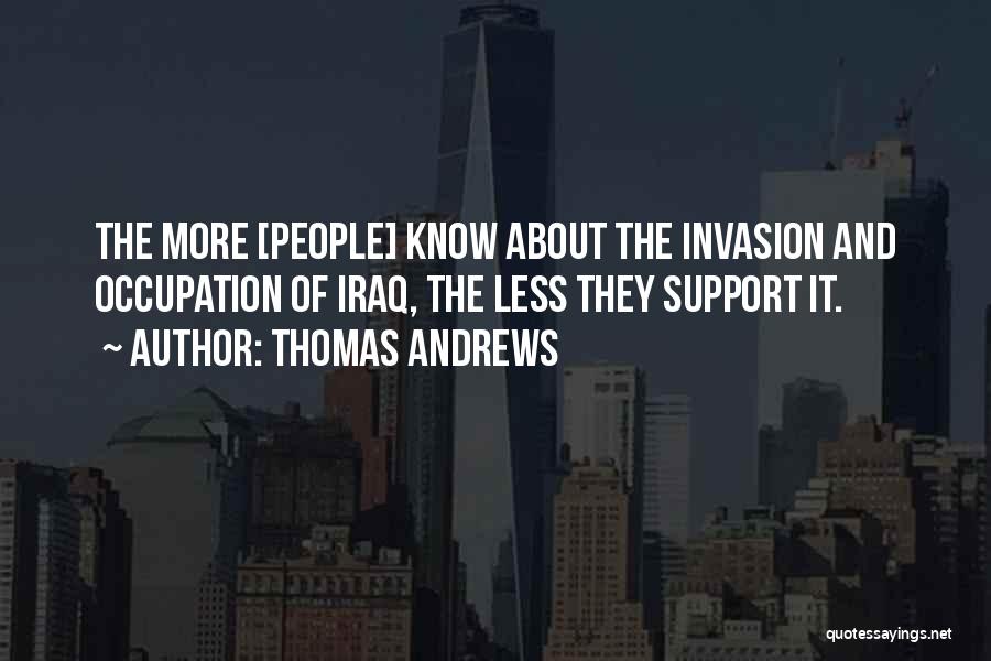 Thomas Andrews Quotes: The More [people] Know About The Invasion And Occupation Of Iraq, The Less They Support It.