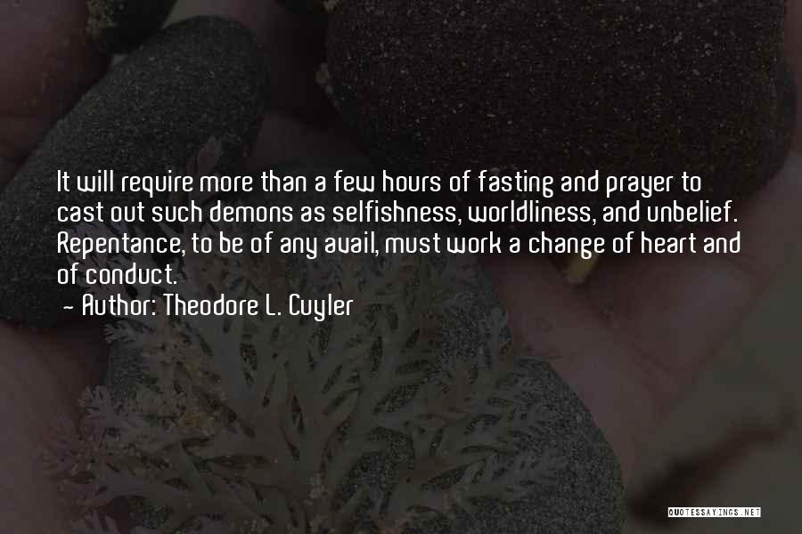 Theodore L. Cuyler Quotes: It Will Require More Than A Few Hours Of Fasting And Prayer To Cast Out Such Demons As Selfishness, Worldliness,