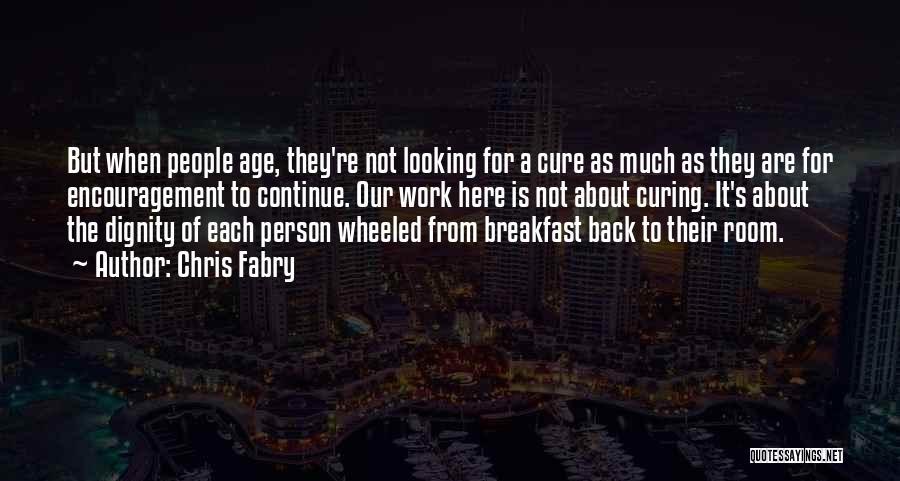 Chris Fabry Quotes: But When People Age, They're Not Looking For A Cure As Much As They Are For Encouragement To Continue. Our