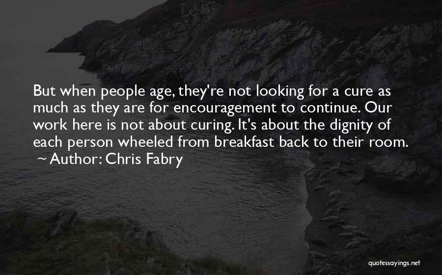 Chris Fabry Quotes: But When People Age, They're Not Looking For A Cure As Much As They Are For Encouragement To Continue. Our