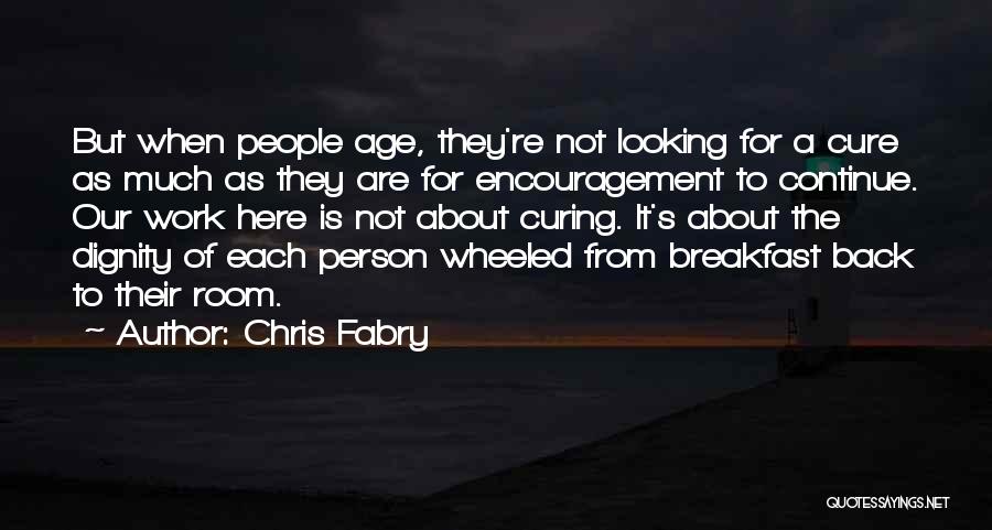 Chris Fabry Quotes: But When People Age, They're Not Looking For A Cure As Much As They Are For Encouragement To Continue. Our