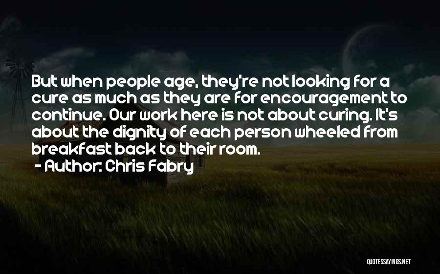 Chris Fabry Quotes: But When People Age, They're Not Looking For A Cure As Much As They Are For Encouragement To Continue. Our