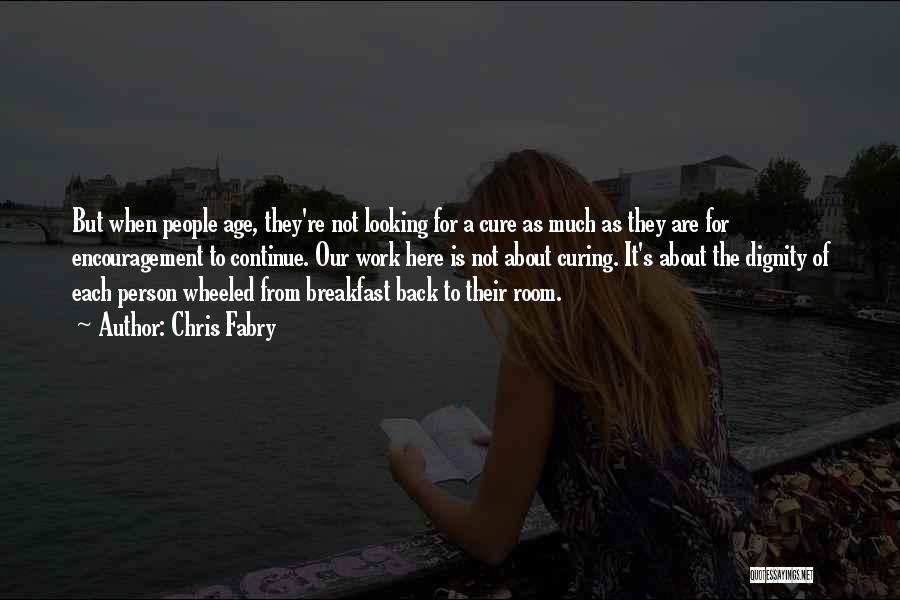 Chris Fabry Quotes: But When People Age, They're Not Looking For A Cure As Much As They Are For Encouragement To Continue. Our