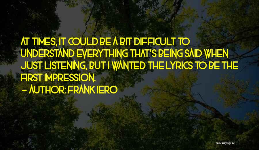 Frank Iero Quotes: At Times, It Could Be A Bit Difficult To Understand Everything That's Being Said When Just Listening, But I Wanted