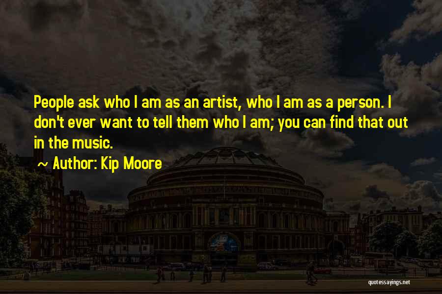 Kip Moore Quotes: People Ask Who I Am As An Artist, Who I Am As A Person. I Don't Ever Want To Tell