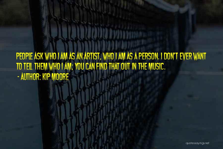 Kip Moore Quotes: People Ask Who I Am As An Artist, Who I Am As A Person. I Don't Ever Want To Tell